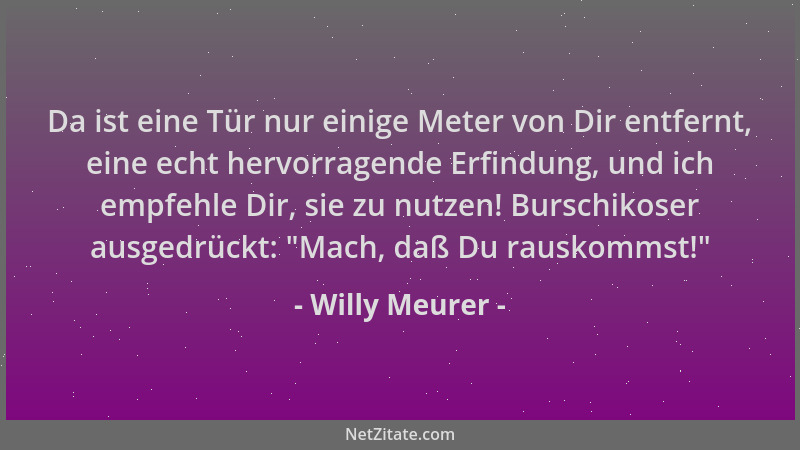Willy Meurer - Da ist eine Tür nur einige Meter von Dir entfernt, eine echt hervorragende Erfindung, und ich empfehle Dir,...