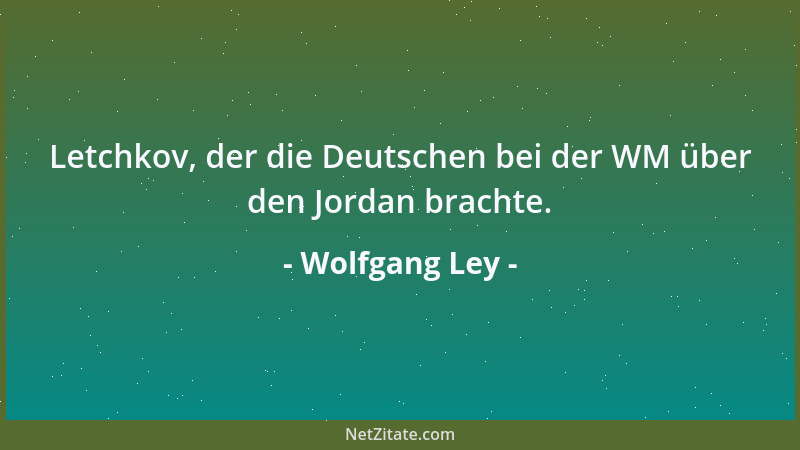 Wolfgang Ley - Letchkov, der die Deutschen bei der WM über den Jordan brachte....