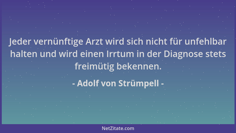 Adolf von Strümpell - Jeder vernünftige Arzt wird sich nicht für unfehlbar halten und wird einen Irrtum in der Diagnose ste...