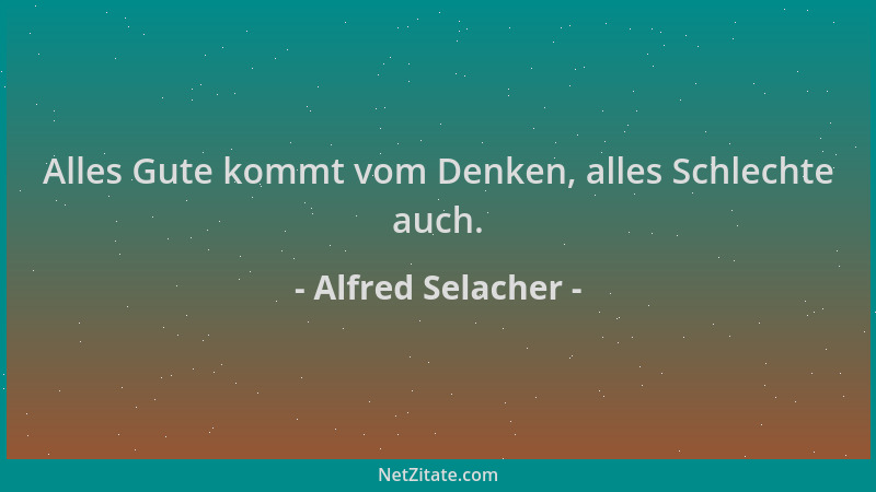 Alfred Selacher - Alles Gute kommt vom Denken, alles Schlechte auch....