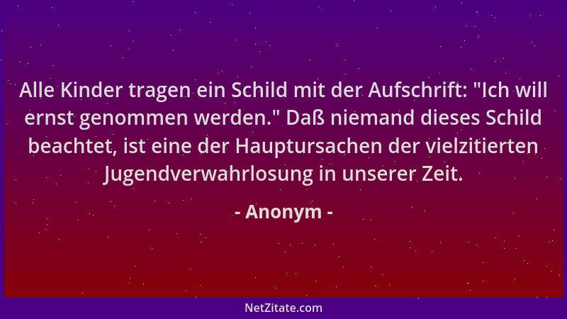 Anonym - Alle Kinder tragen ein Schild mit der Aufschrift:  "Ich will ernst genommen werden. " Daß niemand dieses Schild beac...