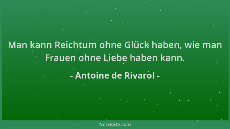 Antoine de Rivarol - Man kann Reichtum ohne Glück haben, wie man Frauen ohne Liebe haben kann....