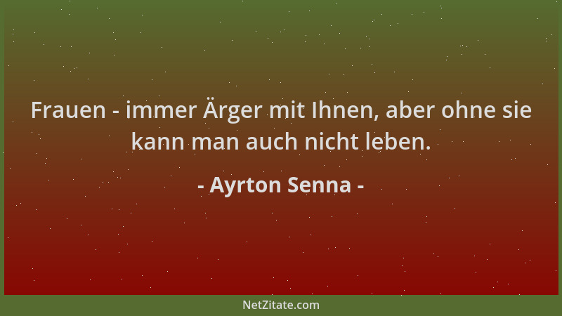 Ayrton Senna - Frauen - immer Ärger mit Ihnen, aber ohne sie kann man auch nicht leben....