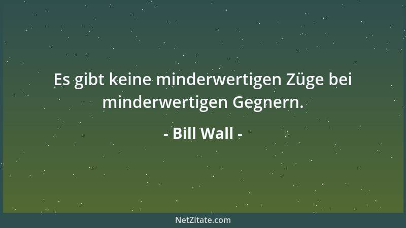 Bill Wall - Es gibt keine minderwertigen Züge bei minderwertigen Gegnern....