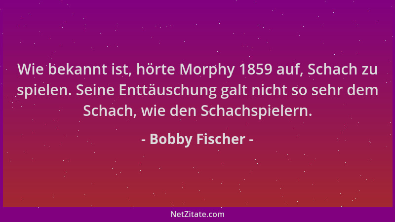 Bobby Fischer - Wie bekannt ist, hörte Morphy 1859 auf, Schach zu spielen. Seine Enttäuschung galt nicht so sehr dem Schach...