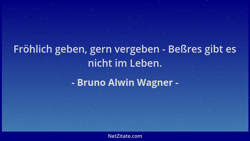 Bruno Alwin Wagner - Fröhlich geben, gern vergeben - Beßres gibt es nicht im Leben....