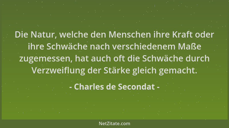 Charles de Secondat - Die Natur, welche den Menschen ihre Kraft oder ihre Schwäche nach verschiedenem Maße zugemessen, hat...