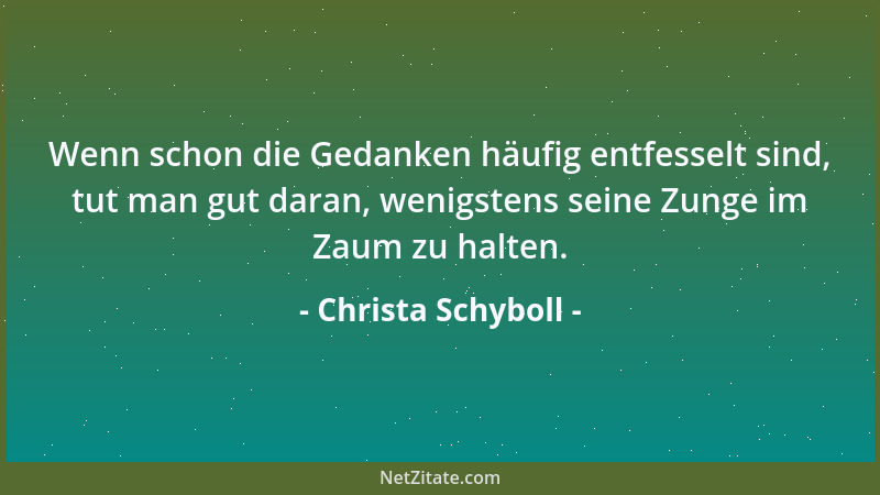 Christa Schyboll - Wenn schon die Gedanken häufig entfesselt sind, tut man gut daran, wenigstens seine Zunge im Zaum zu hal...