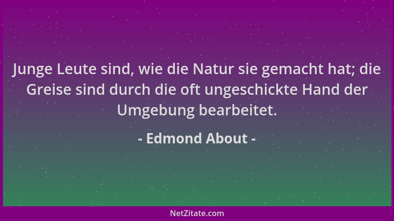 Edmond About - Junge Leute sind, wie die Natur sie gemacht hat; die Greise sind durch die oft ungeschickte Hand der Umgebun...