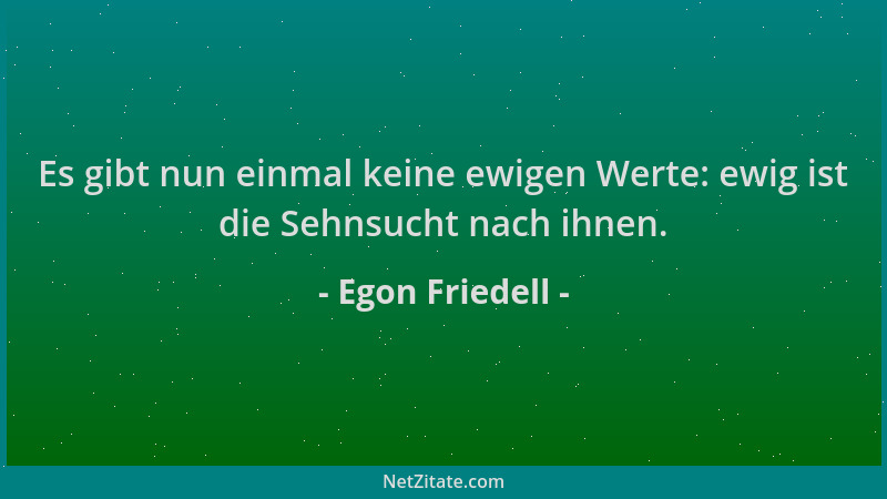 Egon Friedell - Es gibt nun einmal keine ewigen Werte: ewig ist die Sehnsucht nach ihnen....