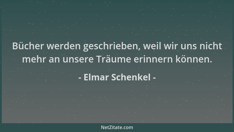 Elmar Schenkel - Bücher werden geschrieben, weil wir uns nicht mehr an unsere Träume erinnern können....