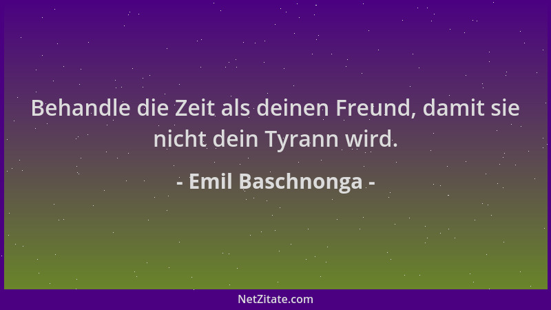 Emil Baschnonga - Behandle die Zeit als deinen Freund, damit sie nicht dein Tyrann wird....