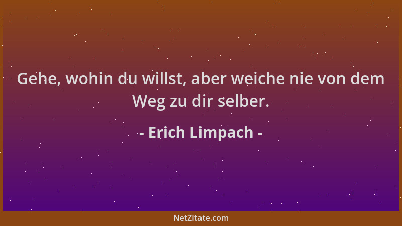 Erich Limpach - Gehe, wohin du willst, aber weiche nie von dem Weg zu dir selber....