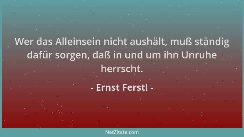 Ernst Ferstl - Wer das Alleinsein nicht aushält, muß ständig dafür sorgen, daß in und um ihn Unruhe herrscht....