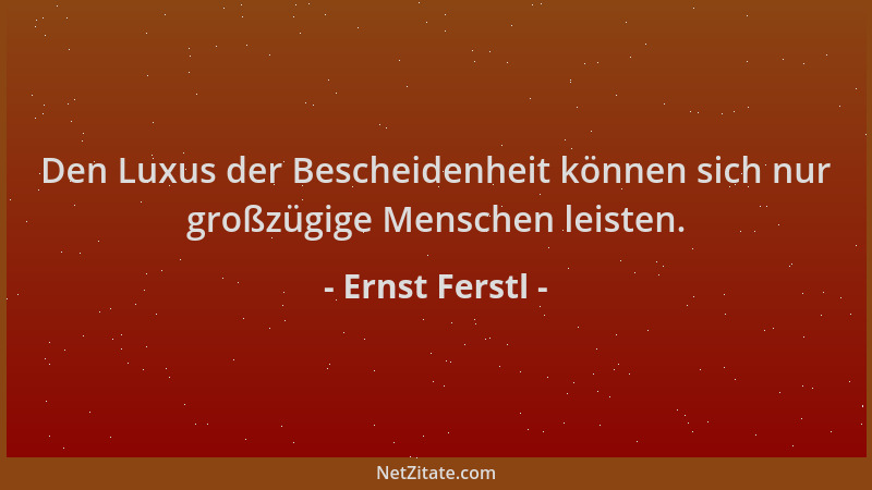 Ernst Ferstl - Den Luxus der Bescheidenheit können sich nur großzügige Menschen leisten....