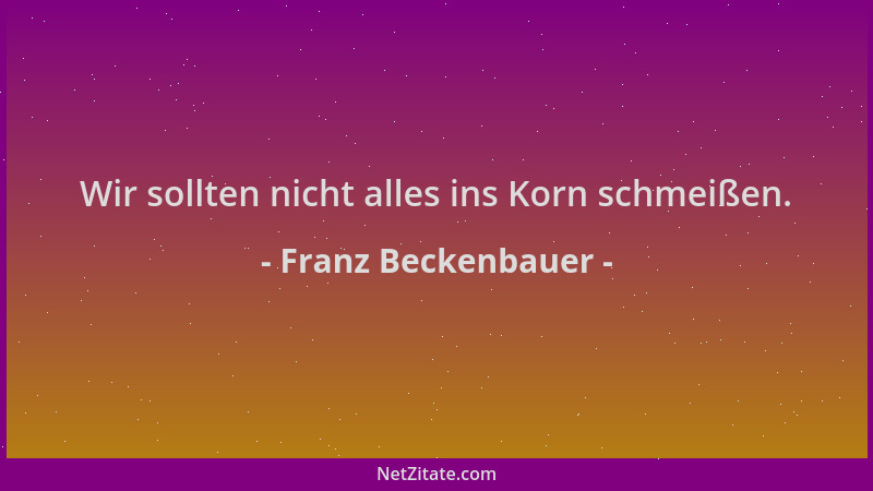 Franz Beckenbauer - Wir sollten nicht alles ins Korn schmeißen....