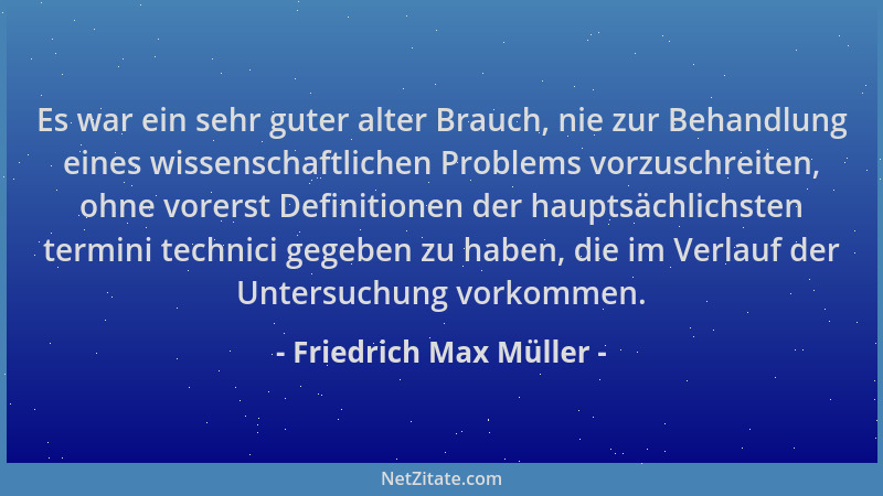 Friedrich Max Müller - Es war ein sehr guter alter Brauch, nie zur Behandlung eines wissenschaftlichen Problems vorzuschrei...