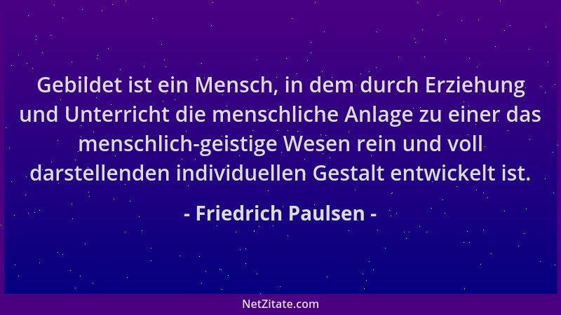Friedrich Paulsen - Gebildet ist ein Mensch, in dem durch Erziehung und Unterricht die menschliche Anlage zu einer das mens...