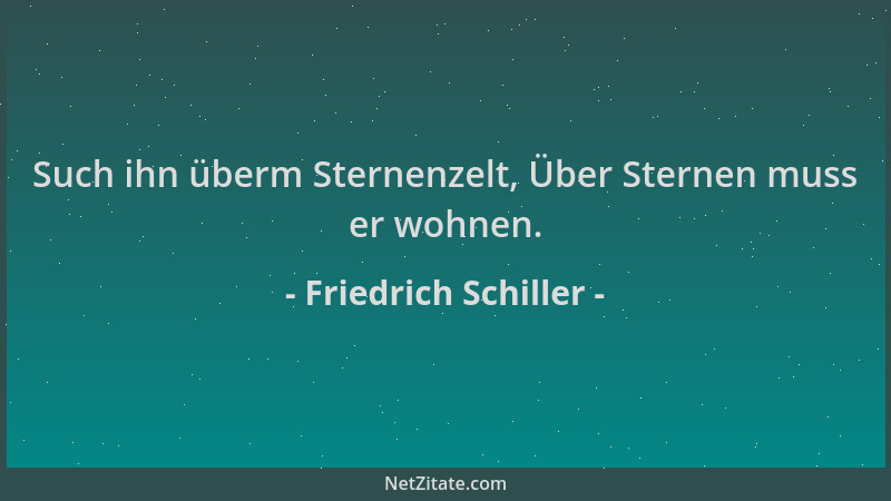 Friedrich Schiller - Such ihn überm Sternenzelt, Über Sternen muss er wohnen....