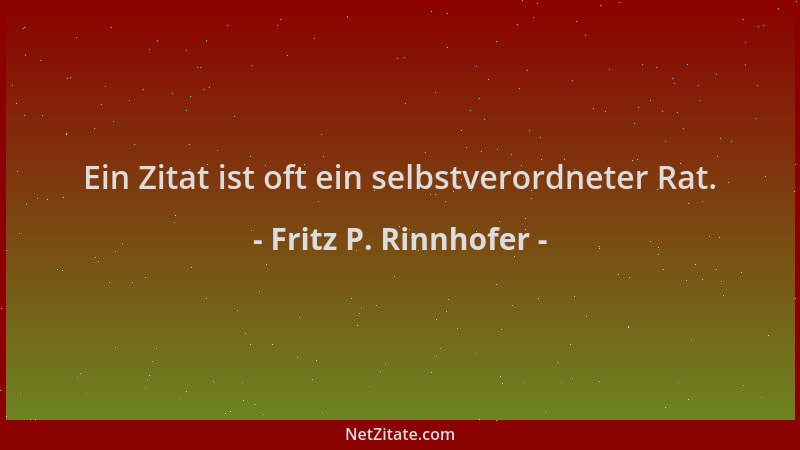Fritz P. Rinnhofer - Ein Zitat ist oft ein selbstverordneter Rat....