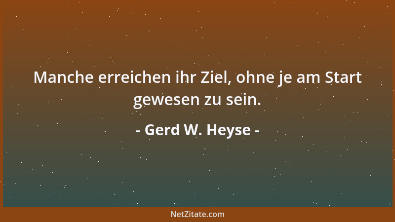 Gerd W. Heyse - Manche erreichen ihr Ziel, ohne je am Start gewesen zu sein....