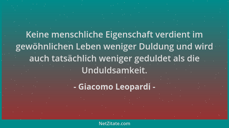 Giacomo Leopardi - Keine menschliche Eigenschaft verdient im gewöhnlichen Leben weniger Duldung und wird auch tatsächlich w...