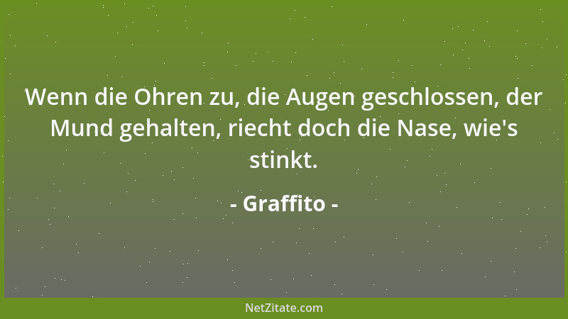 Graffito - Wenn die Ohren zu, die Augen geschlossen, der Mund gehalten, riecht doch die Nase, wie 's stinkt....