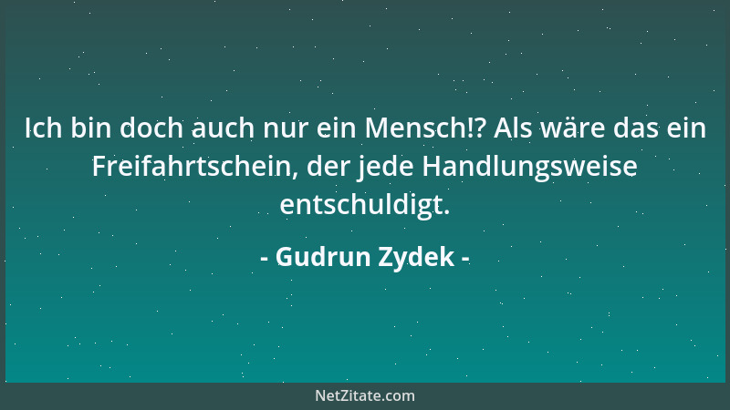 Gudrun Zydek - Ich bin doch auch nur ein Mensch!? Als wäre das ein Freifahrtschein, der jede Handlungsweise entschuldigt....