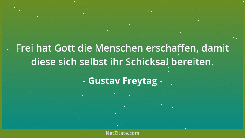 Gustav Freytag - Frei hat Gott die Menschen erschaffen, damit diese sich selbst ihr Schicksal bereiten....