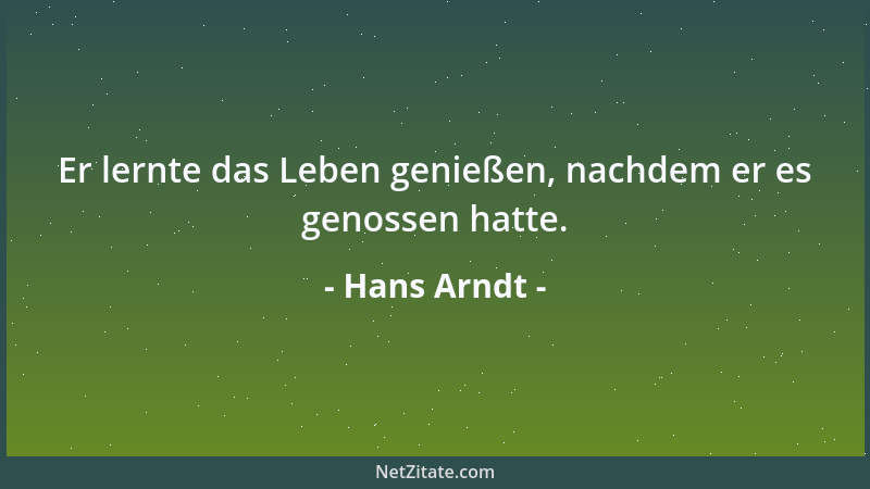 Hans Arndt - Er lernte das Leben genießen, nachdem er es genossen hatte....