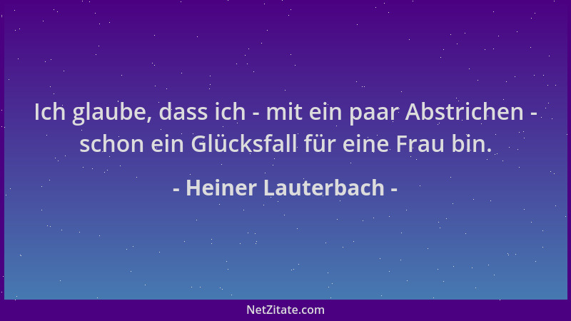 Heiner Lauterbach - Ich glaube, dass ich - mit ein paar Abstrichen - schon ein Glücksfall für eine Frau bin....
