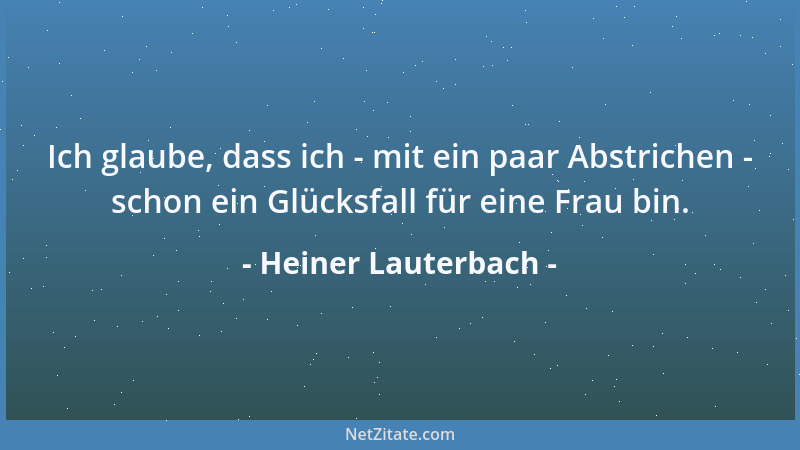 Heiner Lauterbach - Ich glaube, dass ich - mit ein paar Abstrichen - schon ein Glücksfall für eine Frau bin....