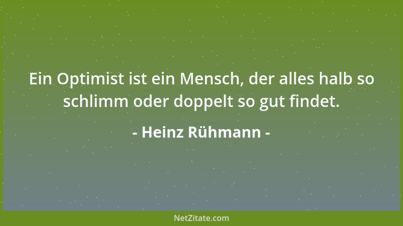 Heinz Rühmann - Ein Optimist ist ein Mensch, der alles halb so schlimm oder doppelt so gut findet....