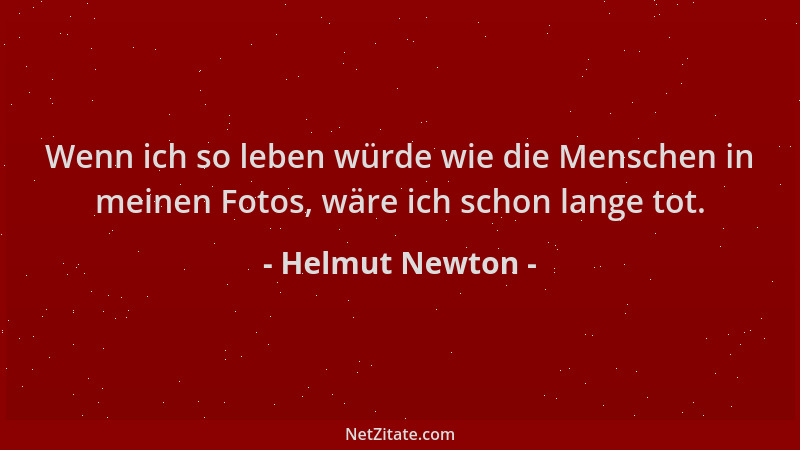 Helmut Newton - Wenn ich so leben würde wie die Menschen in meinen Fotos, wäre ich schon lange tot....