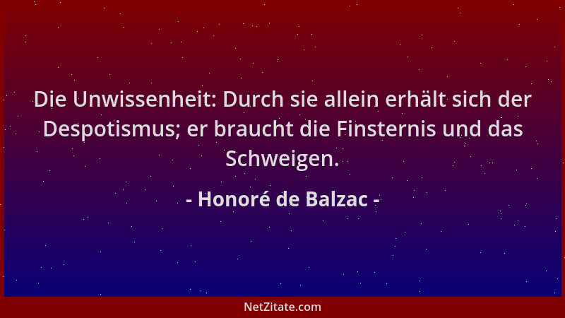 Honoré de Balzac - Die Unwissenheit: Durch sie allein erhält sich der Despotismus; er braucht die Finsternis und das Schwei...