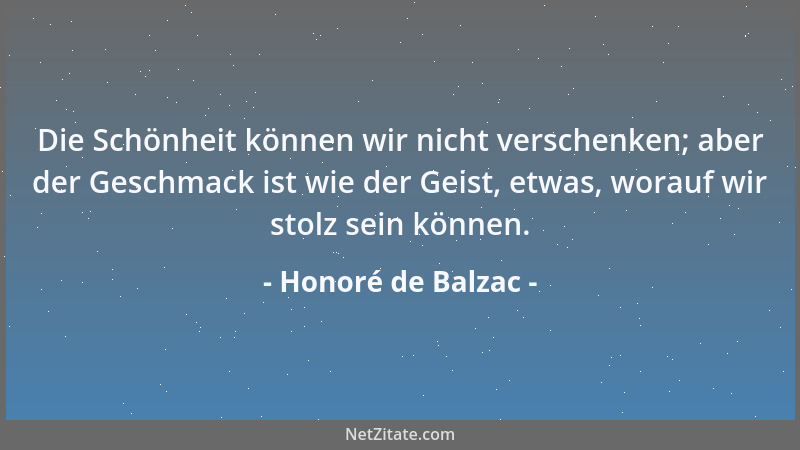 Honoré de Balzac - Die Schönheit können wir nicht verschenken; aber der Geschmack ist wie der Geist, etwas, worauf wir stol...