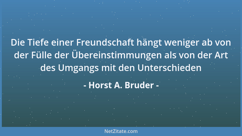 Horst A. Bruder - Die Tiefe einer Freundschaft hängt weniger ab von der Fülle der Übereinstimmungen als von der Art des Umg...