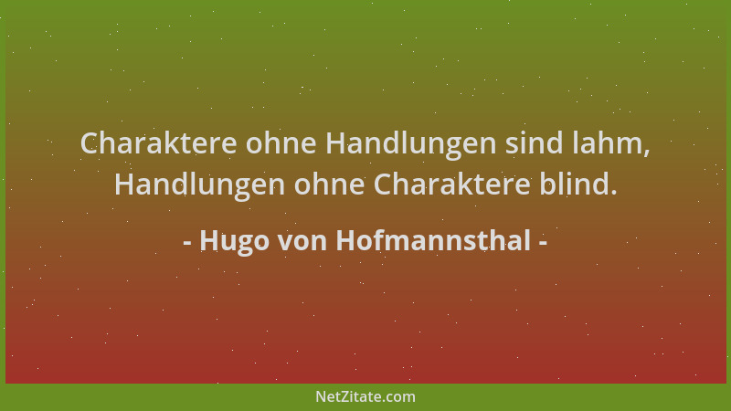 Hugo von Hofmannsthal - Charaktere ohne Handlungen sind lahm, Handlungen ohne Charaktere blind....