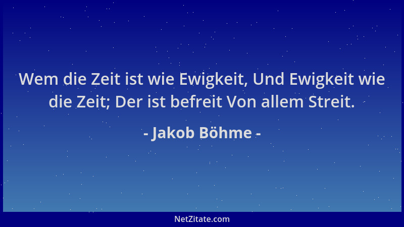 Jakob Böhme - Wem die Zeit ist wie Ewigkeit, Und Ewigkeit wie die Zeit; Der ist befreit Von allem Streit....