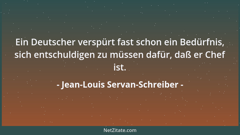 Jean-Louis Servan-Schreiber - Ein Deutscher verspürt fast schon ein Bedürfnis, sich entschuldigen zu müssen dafür, daß er C...