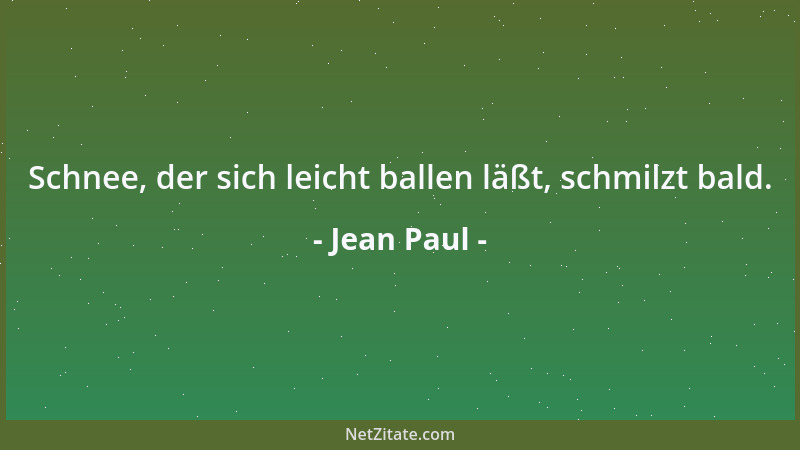 Jean Paul - Schnee, der sich leicht ballen läßt, schmilzt bald....