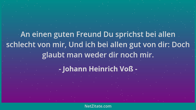 Johann Heinrich Voß - An einen guten Freund Du sprichst bei allen schlecht von mir, Und ich bei allen gut von dir: Doch gla...
