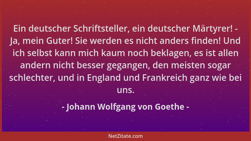 Johann Wolfgang von Goethe - Ein deutscher Schriftsteller, ein deutscher Märtyrer! - Ja, mein Guter! Sie werden es nicht an...