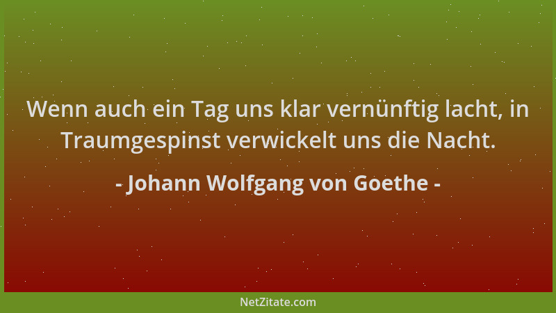 Johann Wolfgang von Goethe - Wenn auch ein Tag uns klar vernünftig lacht, in Traumgespinst verwickelt uns die Nacht....