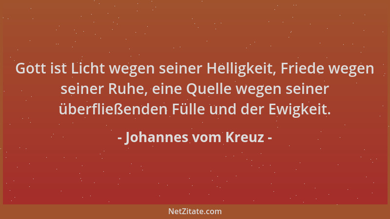 Johannes vom Kreuz - Gott ist Licht wegen seiner Helligkeit, Friede wegen seiner Ruhe, eine Quelle wegen seiner überfließen...