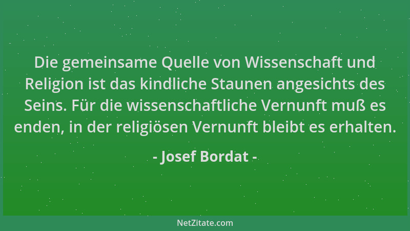 Josef Bordat - Die gemeinsame Quelle von Wissenschaft und Religion ist das kindliche Staunen angesichts des Seins. Für die...