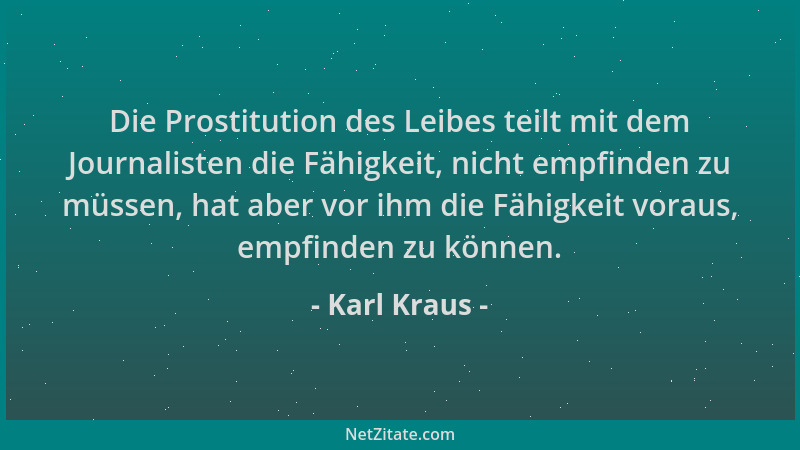 Karl Kraus - Die Prostitution des Leibes teilt mit dem Journalisten die Fähigkeit, nicht empfinden zu müssen, hat aber vor...
