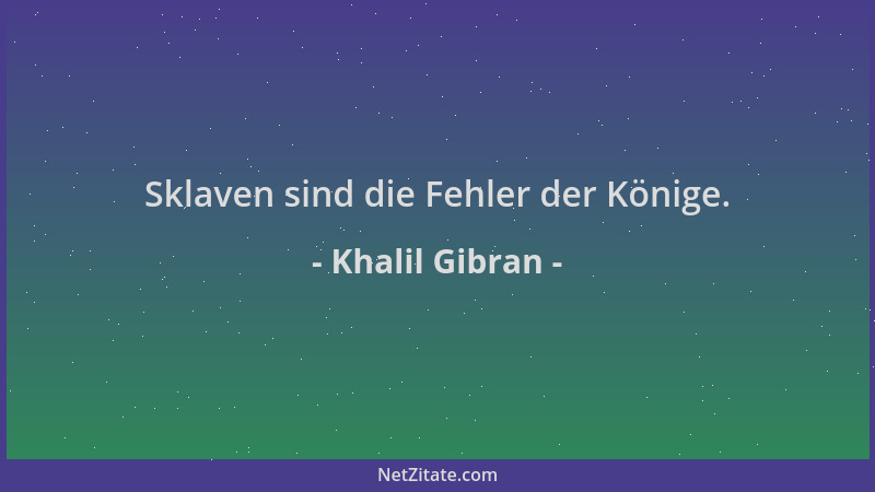 Khalil Gibran - Sklaven sind die Fehler der Könige....