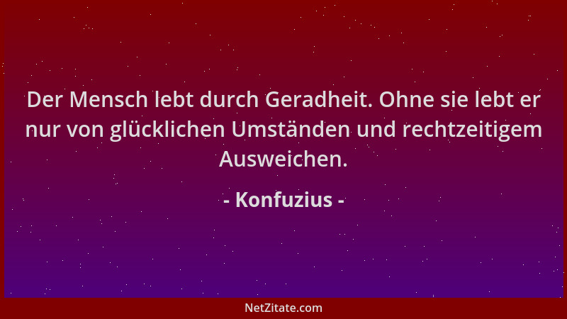Konfuzius - Der Mensch lebt durch Geradheit. Ohne sie lebt er nur von glücklichen Umständen und rechtzeitigem Ausweichen....