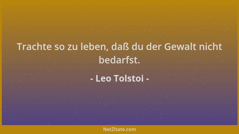 Leo Tolstoi - Trachte so zu leben, daß du der Gewalt nicht bedarfst....